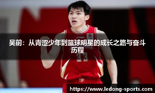 吴前:从青涩少年到篮球明星的成长之路与奋斗历程